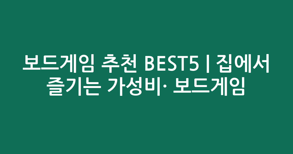 보드게임 추천 BEST5 | 집에서 즐기는 가성비·인기 보드게임 비교