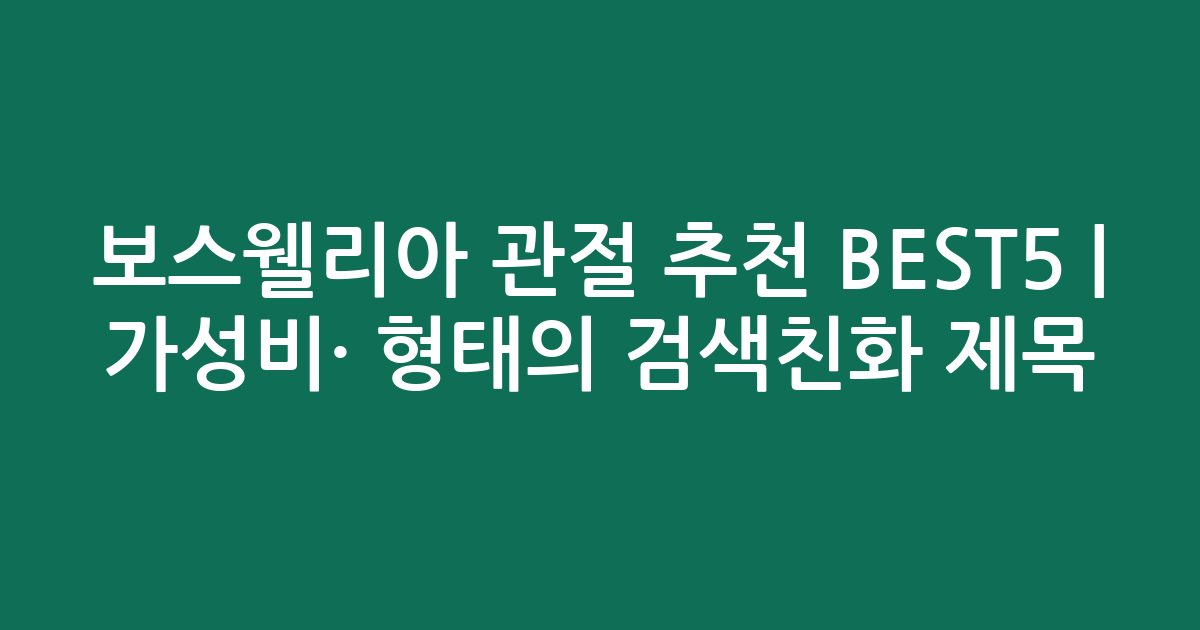 보스웰리아 관절 추천 BEST5 | 가성비·인기 비교 형태의 검색친화 제목