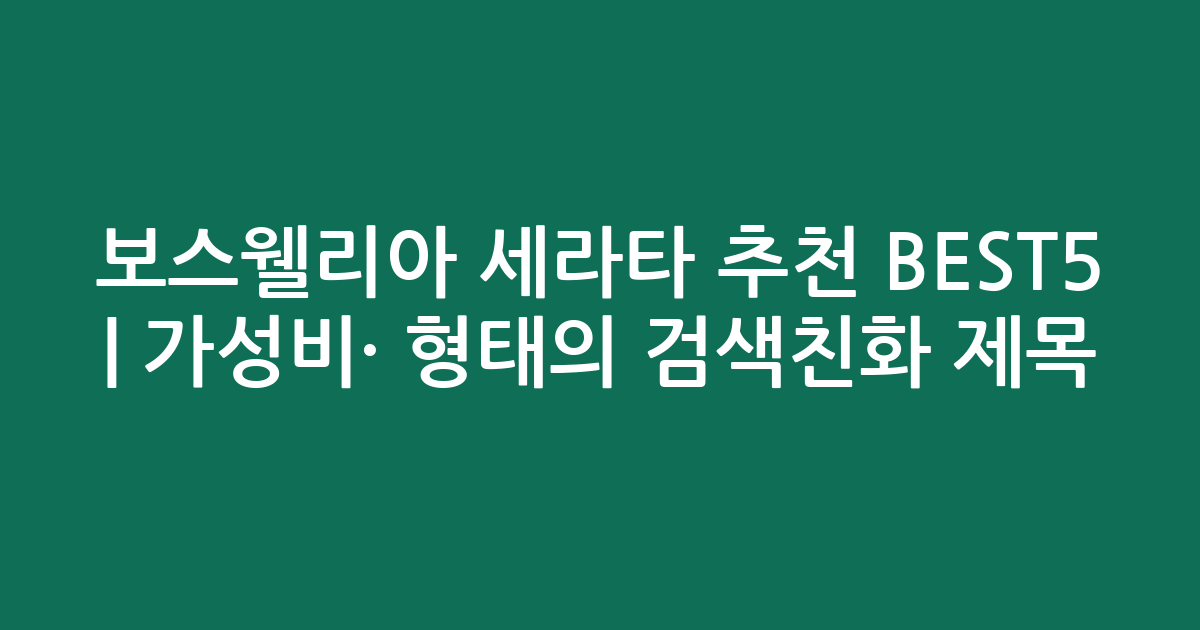 보스웰리아 세라타 추천 BEST5 | 가성비·인기 비교 형태의 검색친화 제목