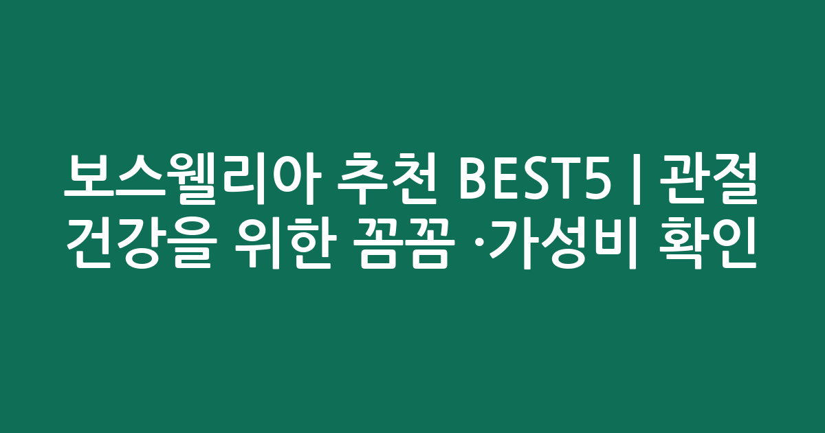 보스웰리아 추천 BEST5 | 관절 건강을 위한 꼼꼼 비교·가성비 확인