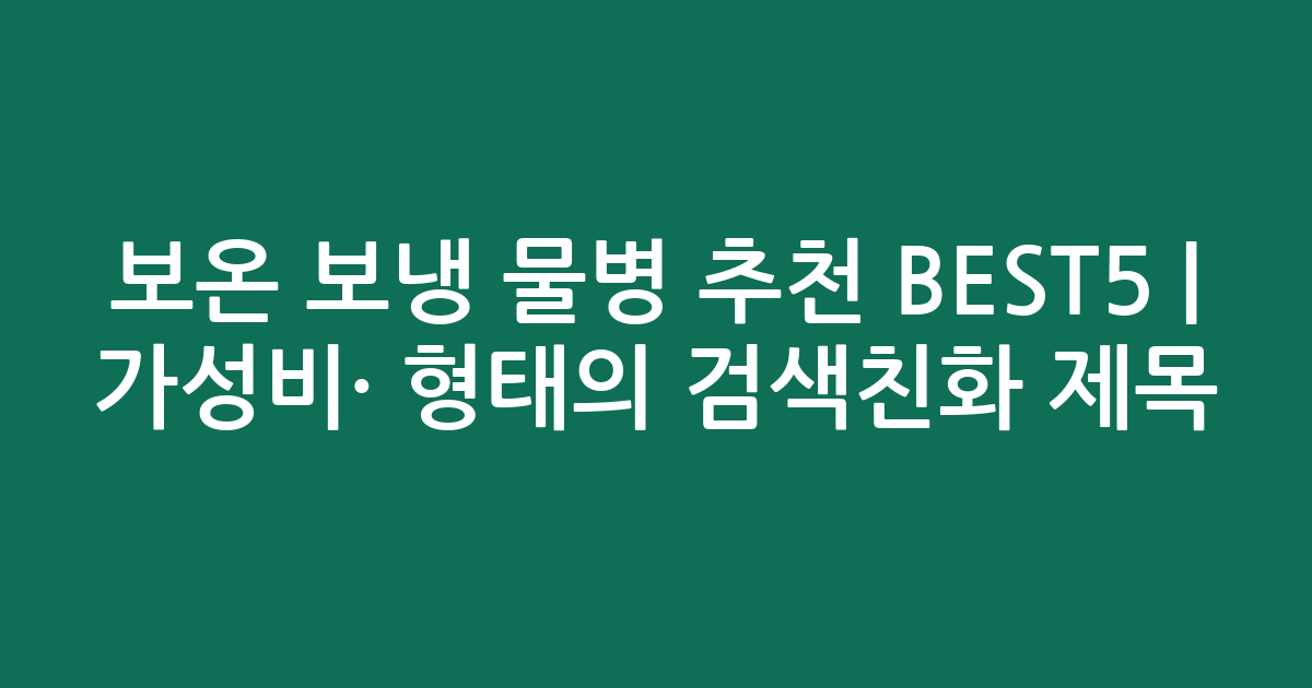 보온 보냉 물병 추천 BEST5 | 가성비·인기 비교 형태의 검색친화 제목