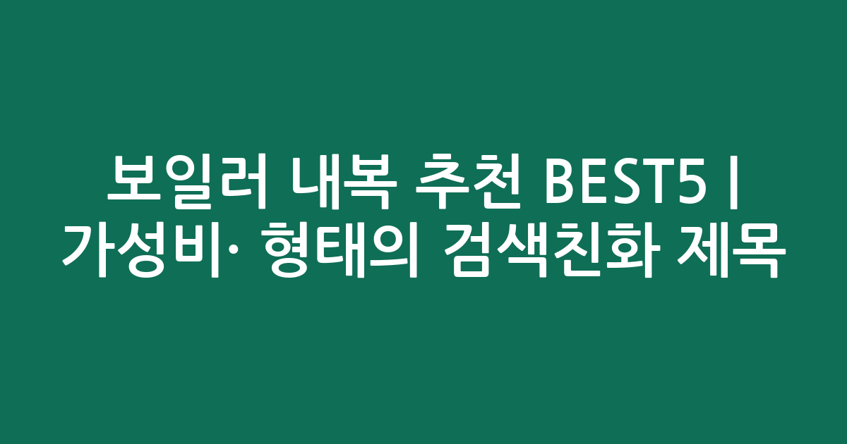 보일러 내복 추천 BEST5 | 가성비·인기 비교 형태의 검색친화 제목