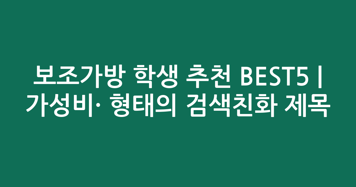 보조가방 학생 추천 BEST5 | 가성비·인기 비교 형태의 검색친화 제목