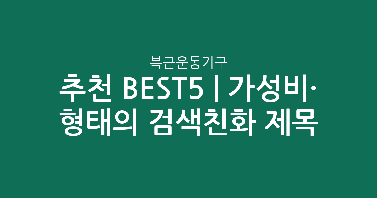 복근운동기구 추천 BEST5 | 가성비·인기 비교 형태의 검색친화 제목