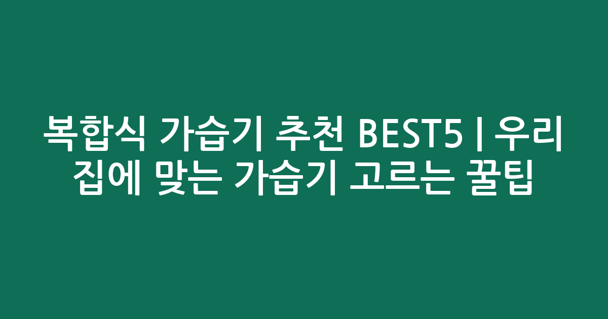 복합식 가습기 추천 BEST5 | 우리 집에 맞는 가습기 고르는 꿀팁