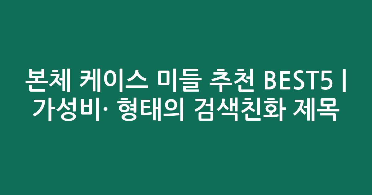 본체 케이스 미들 추천 BEST5 | 가성비·인기 비교 형태의 검색친화 제목