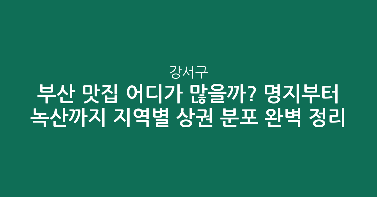 부산 강서구 맛집 어디가 많을까? 명지부터 녹산까지 지역별 상권 분포 완벽 정리