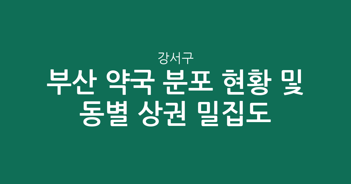 부산 강서구 약국 분포 현황 및 동별 상권 밀집도 분석