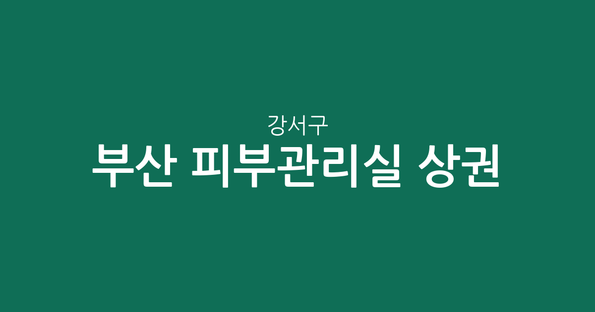 부산 강서구 피부관리실 상권 분석: 명지동을 중심으로 한 에스테틱 분포 현황
