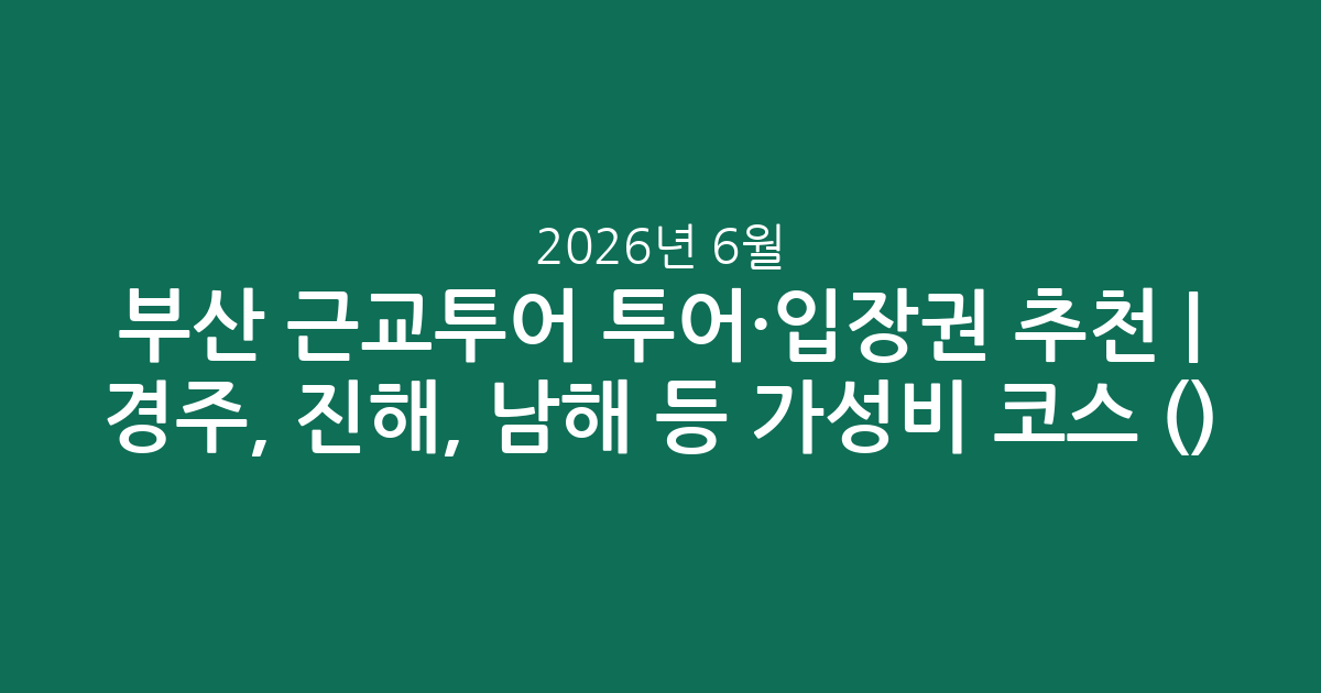 부산 근교투어 투어·입장권 추천 | 경주, 진해, 남해 등 가성비 인기 코스 총정리 (2026년 6월)