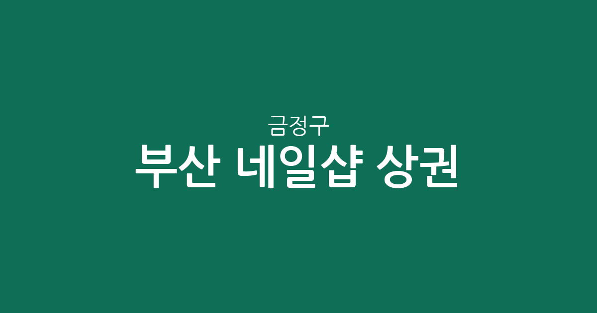 부산 금정구 네일샵 상권 분석: 장전2동부터 구서·서동까지 네일아트 밀집 현황