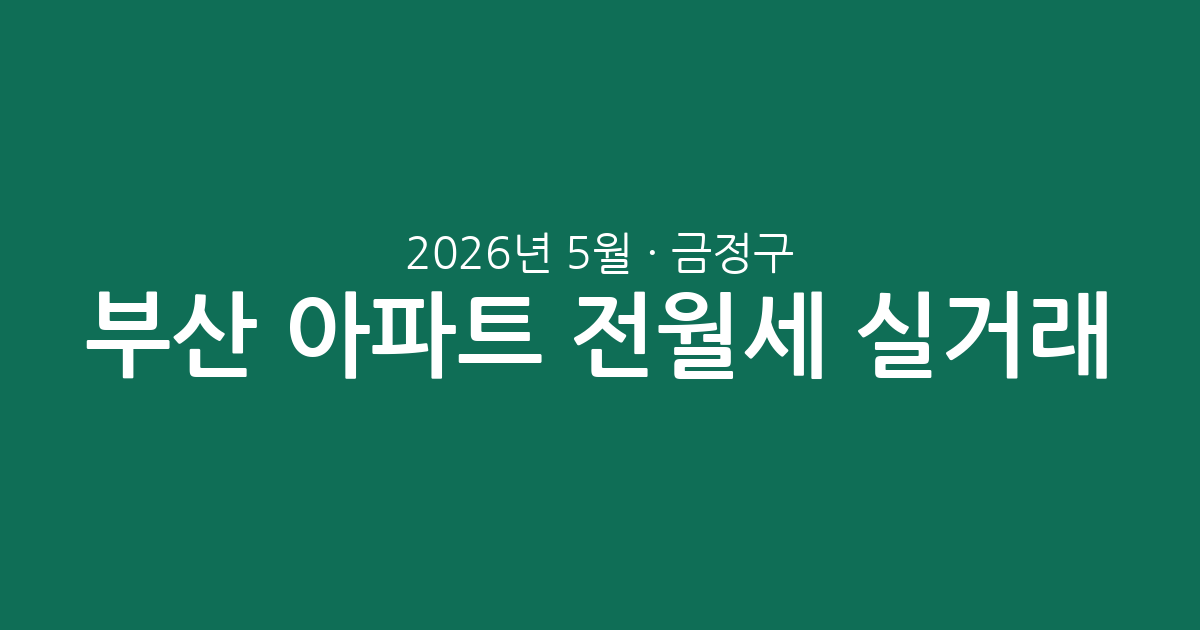 2026년 5월 부산 금정구 아파트 전월세 실거래 총정리: 시세 동향과 주목 단지 분석