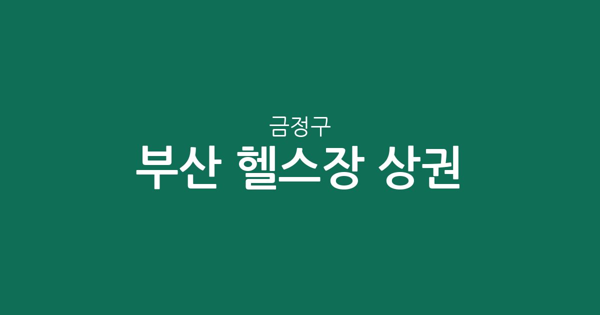부산 금정구 헬스장 상권 분석: 장전동·남산동·구서동 중심의 피트니스 현황