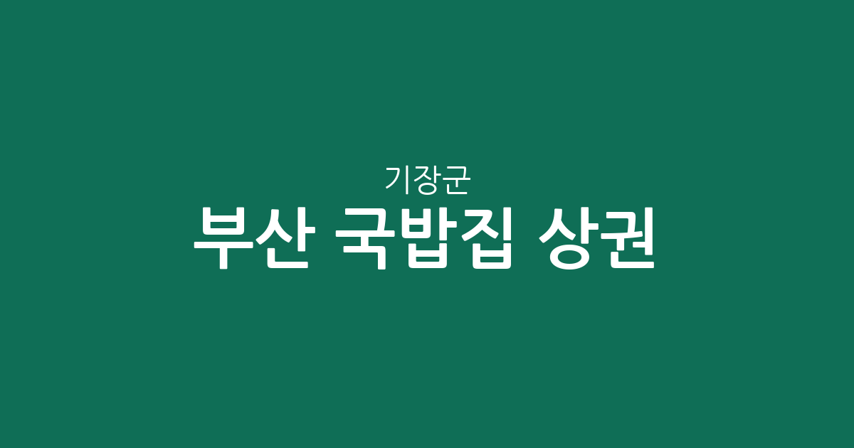 부산 기장군 국밥집 상권 분석: 정관읍부터 장안읍까지 밀집 지역 정보
