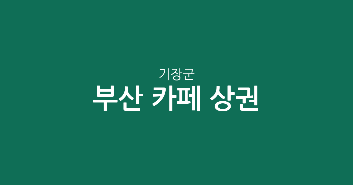 부산 기장군 카페 상권 분석: 기장읍·일광읍·정관읍 밀집도 높은 커피전문점 지도