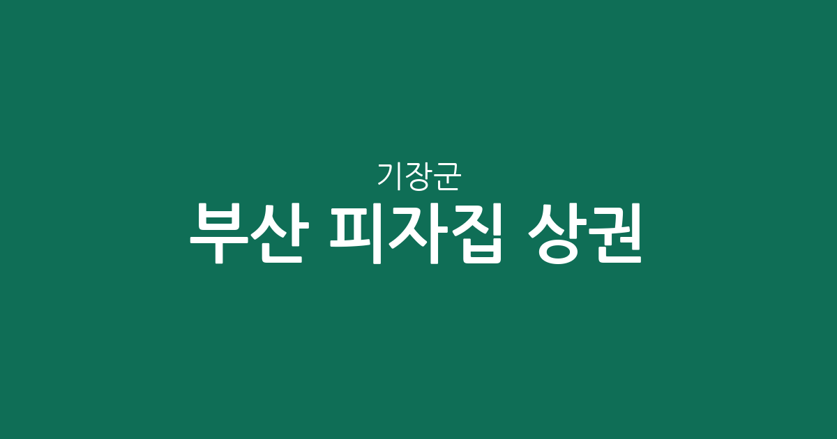 부산 기장군 피자집 상권 분석: 정관읍·기장읍 등 동별 분포 현황