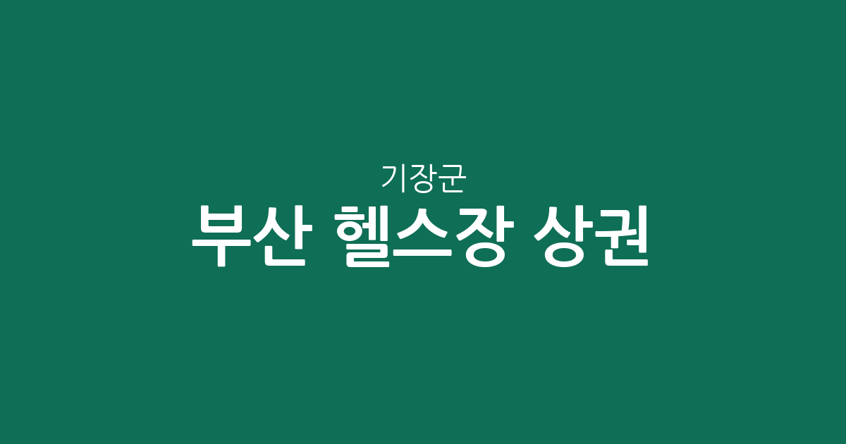 부산 기장군 헬스장 상권 분석: 정관읍·기장읍 중심의 피트니스 인프라 현황