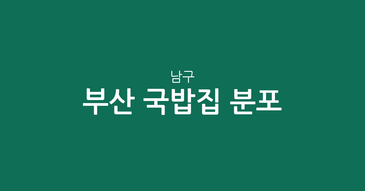 부산 남구 국밥집 분포 분석: 대연동부터 용호동까지 밀집 상권 탐구