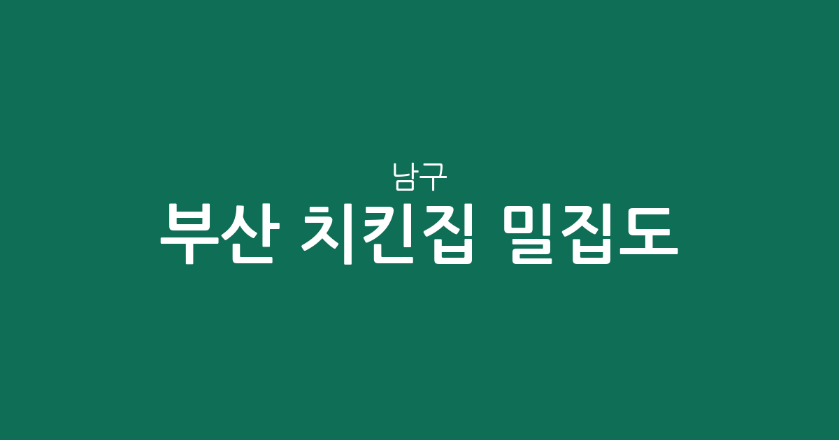 부산 남구 치킨집 밀집도 분석: 대연동부터 용호동까지 동네별 상권 현황