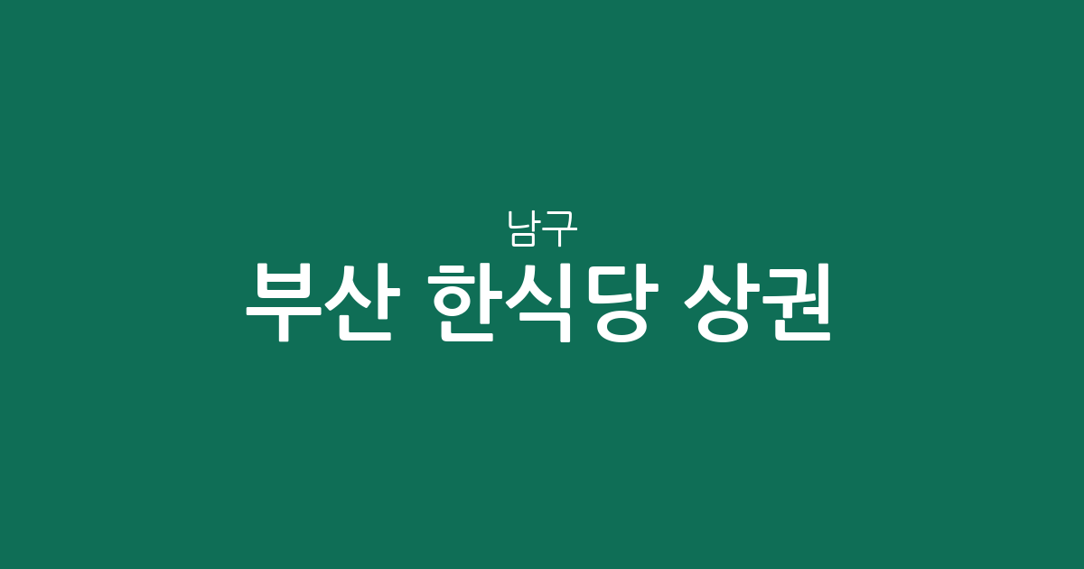 부산 남구 한식당 상권 분석: 대연동부터 용호동까지 한식집 분포 현황