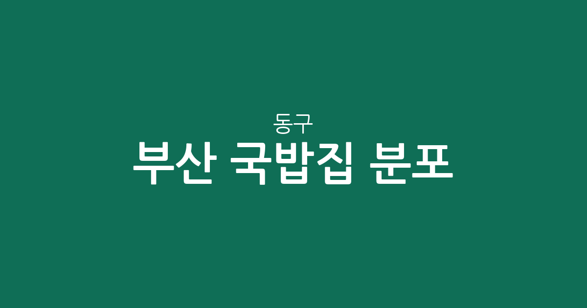 부산 동구 국밥집 분포 분석: 초량·수정동 중심의 상권 현황