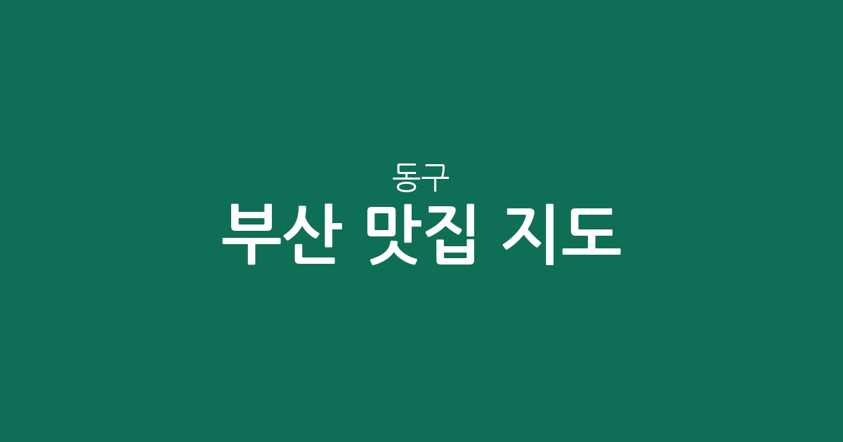 부산 동구 맛집 지도: 범일동부터 초량까지 상권별 인기 맛집 분포 분석