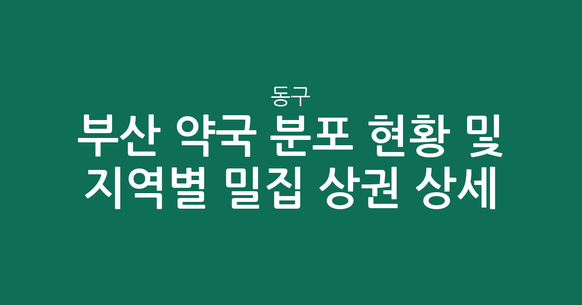 부산 동구 약국 분포 현황 및 지역별 밀집 상권 상세 분석