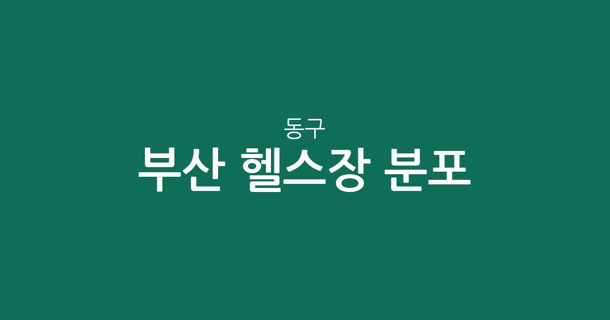 부산 동구 헬스장 분포 분석: 범일동·초량동 상권별 피트니스 밀집도 확인