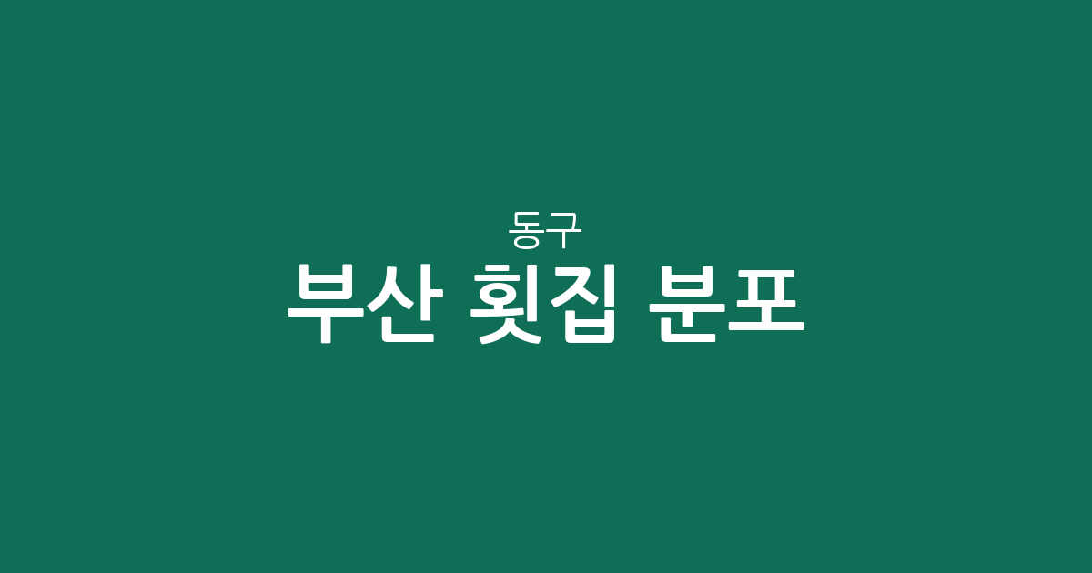 부산 동구 횟집 분포 분석: 범일동과 초량동을 중심으로 살펴본 우리 동네 회집 상권