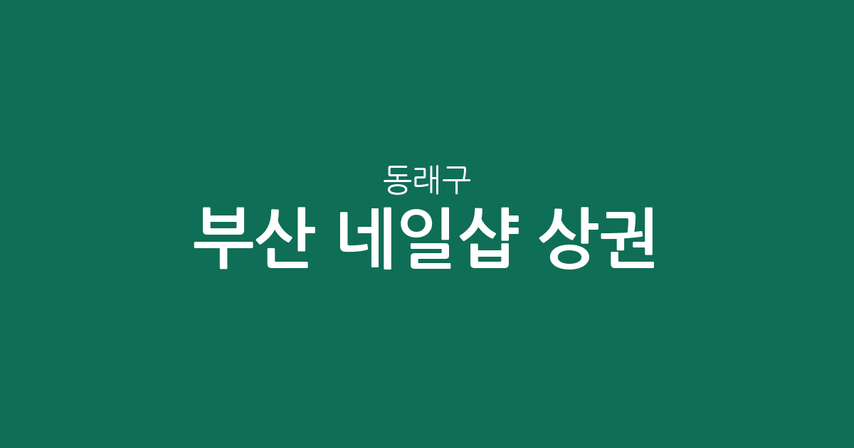부산 동래구 네일샵 상권 분석: 명륜동부터 온천동까지 분포 현황 정리