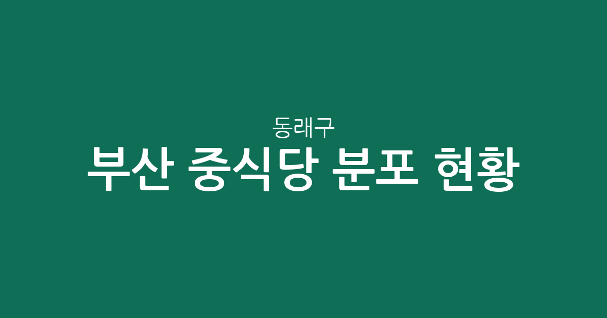 부산 동래구 중식당 분포 현황 분석: 사직동과 안락동 등 밀집 상권 탐색