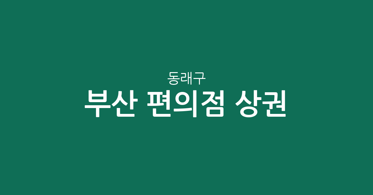 부산 동래구 편의점 상권 분석: 명륜동·안락2동 등 지역별 분포 현황