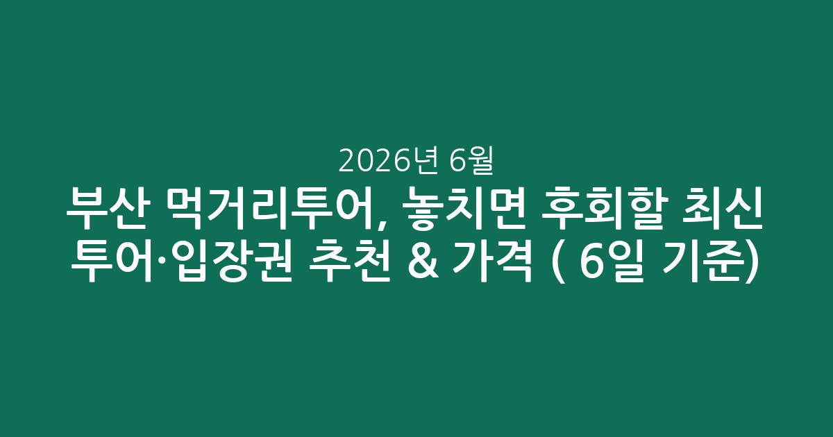 부산 먹거리투어, 놓치면 후회할 최신 투어·입장권 추천 & 가격 비교 (2026년 6월 6일 기준)