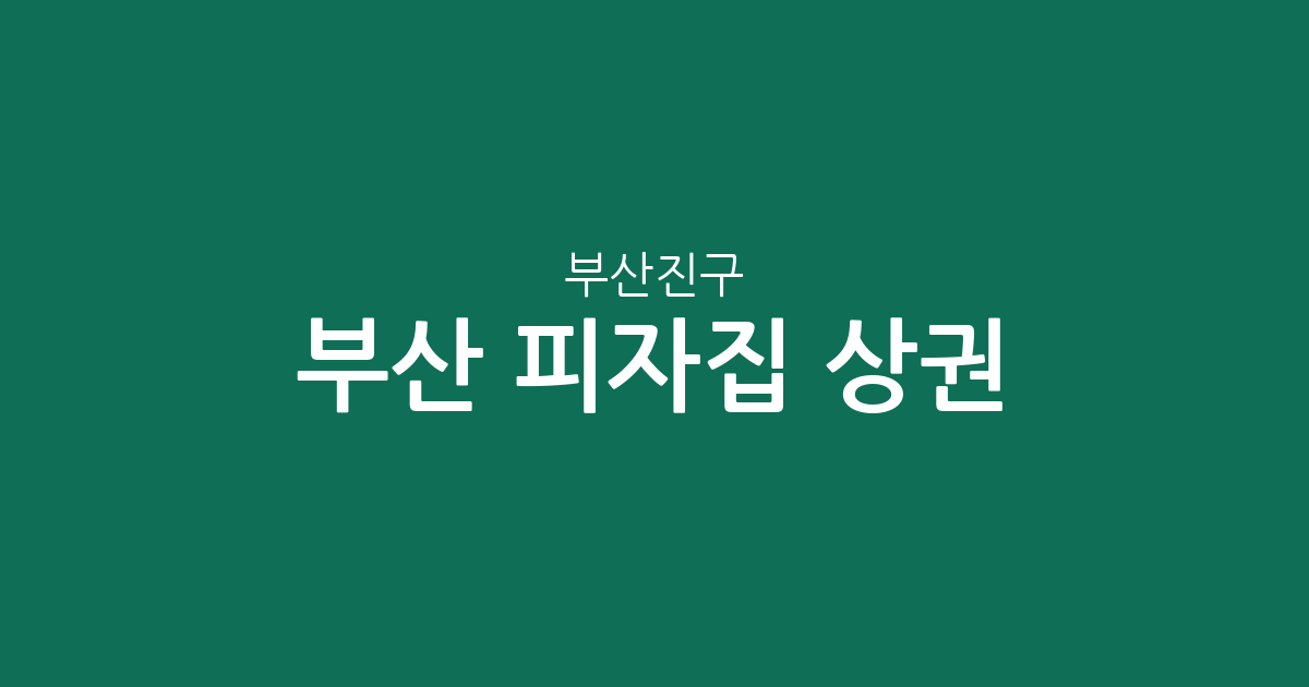 부산 부산진구 피자집 상권 분석: 범천1동부터 개금1동까지, 우리 동네 피자 가게 분포는?