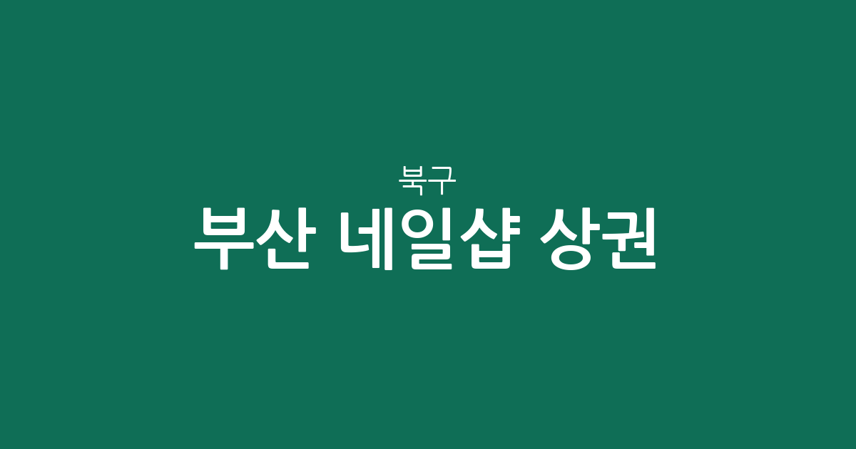 부산 북구 네일샵 상권 분석: 화명·덕천 중심 네일아트 분포 현황