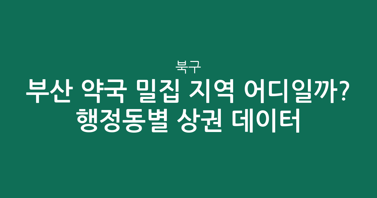 부산 북구 약국 밀집 지역 어디일까? 행정동별 상권 데이터 분석