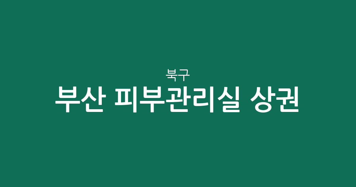 부산 북구 피부관리실 상권 분석: 화명·덕천·만덕 지역별 분포 현황