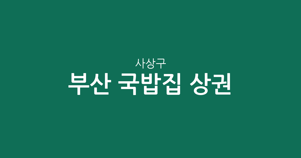 부산 사상구 국밥집 상권 분석: 감전동부터 모라동까지 행정동별 분포 현황