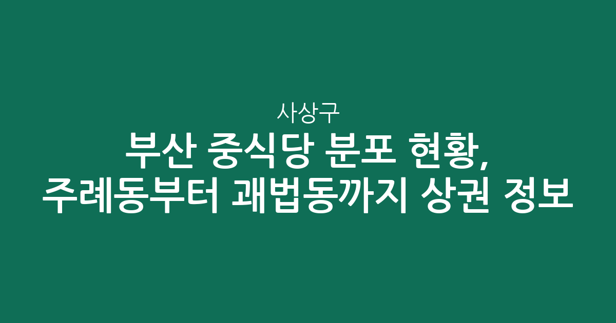 부산 사상구 중식당 분포 현황, 주례동부터 괘법동까지 상권 분석 정보
