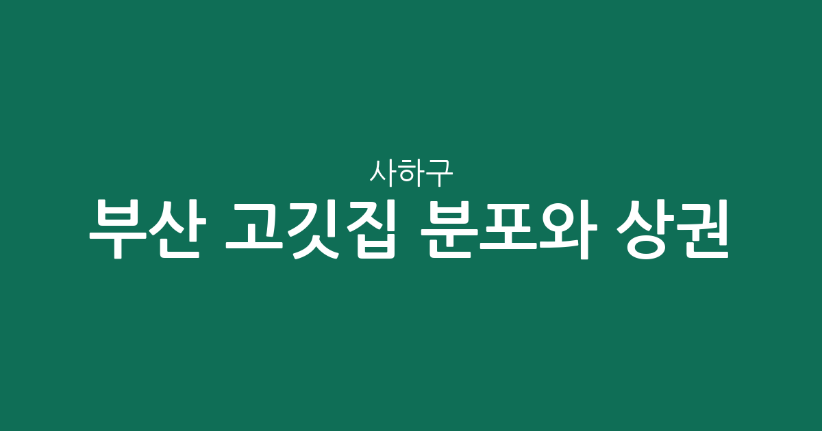 부산 사하구 고깃집 분포와 상권 분석: 하단·당리·괴정 지역별 밀집 현황