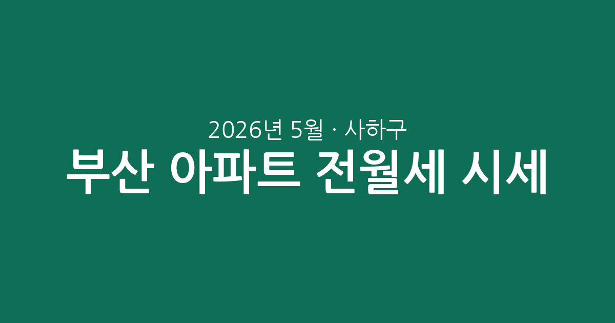 2026년 5월 부산 사하구 아파트 전월세 시세 총정리: 최신 동향과 계약 전략