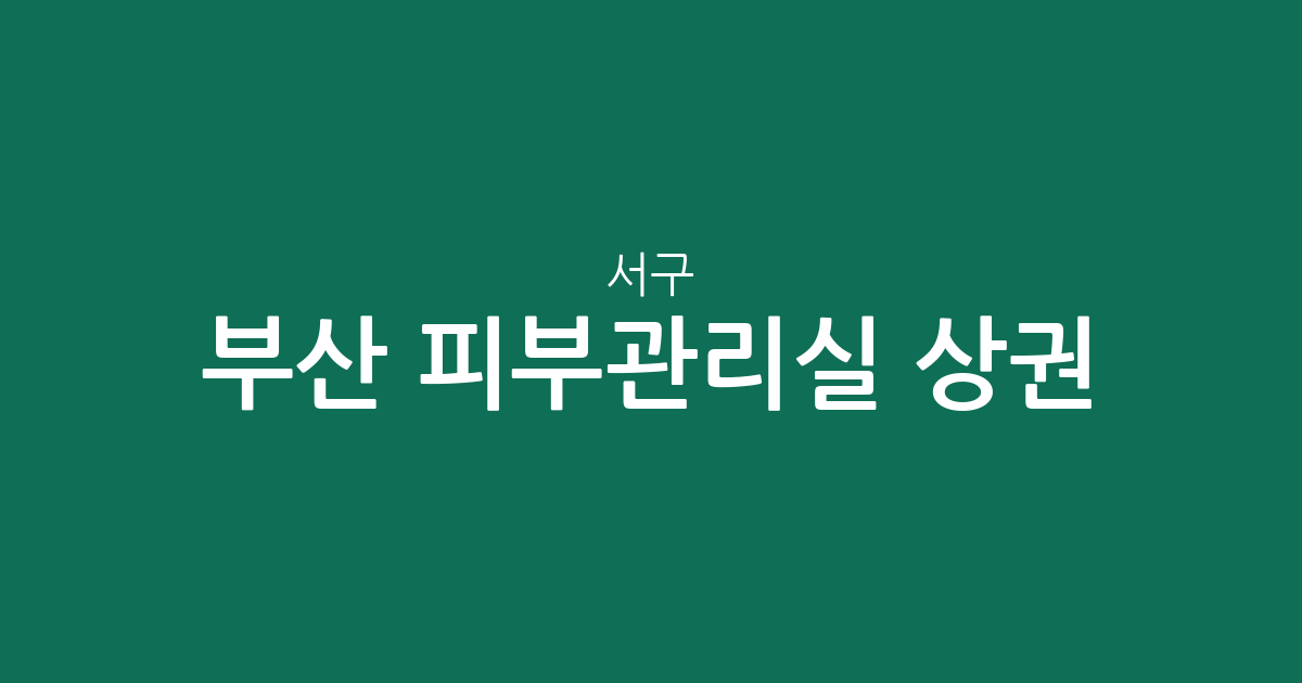 부산 서구 피부관리실 상권 분석: 서대신동과 동대신동 중심의 에스테틱 분포 현황