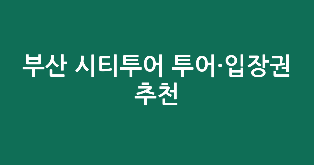 부산 시티투어 투어·입장권 추천: 가성비부터 프리미엄까지!
