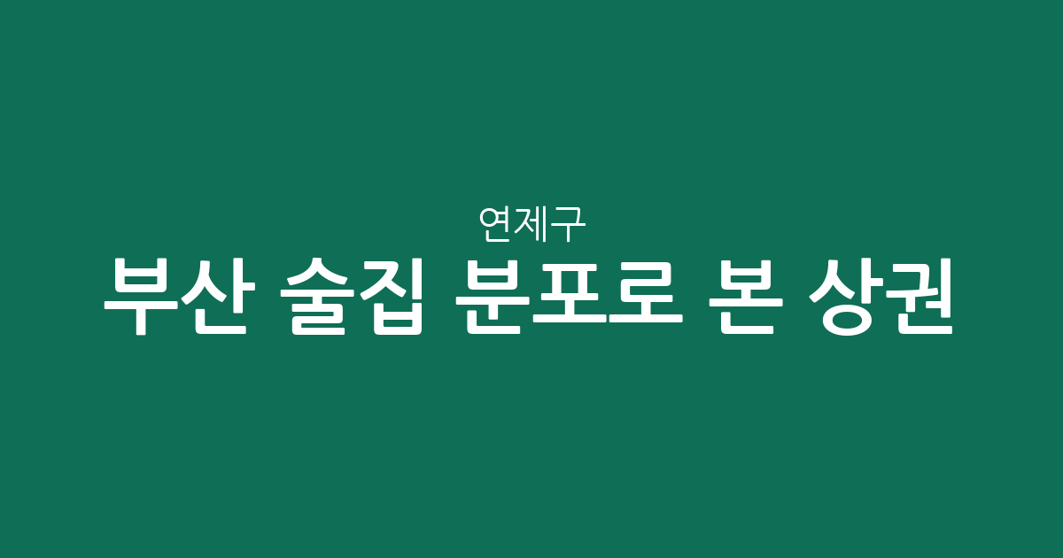 부산 연제구 술집 분포로 본 상권 분석: 연산동 중심의 밀집도와 주요 특징