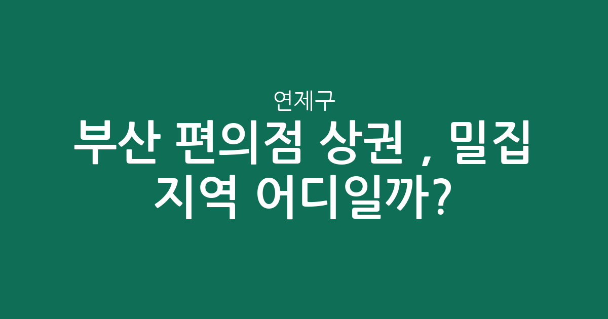 부산 연제구 편의점 상권 분석, 밀집 지역 어디일까?