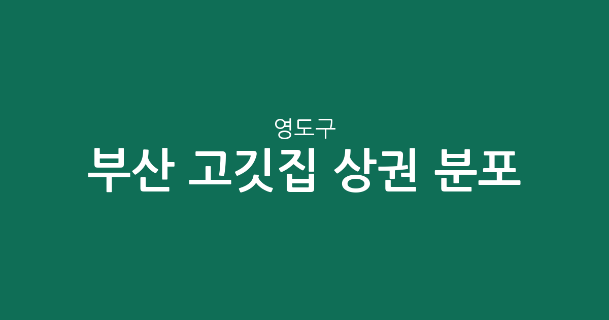 부산 영도구 고깃집 상권 분포 분석: 남항동부터 동삼동까지 한눈에 보는 고기집 지도