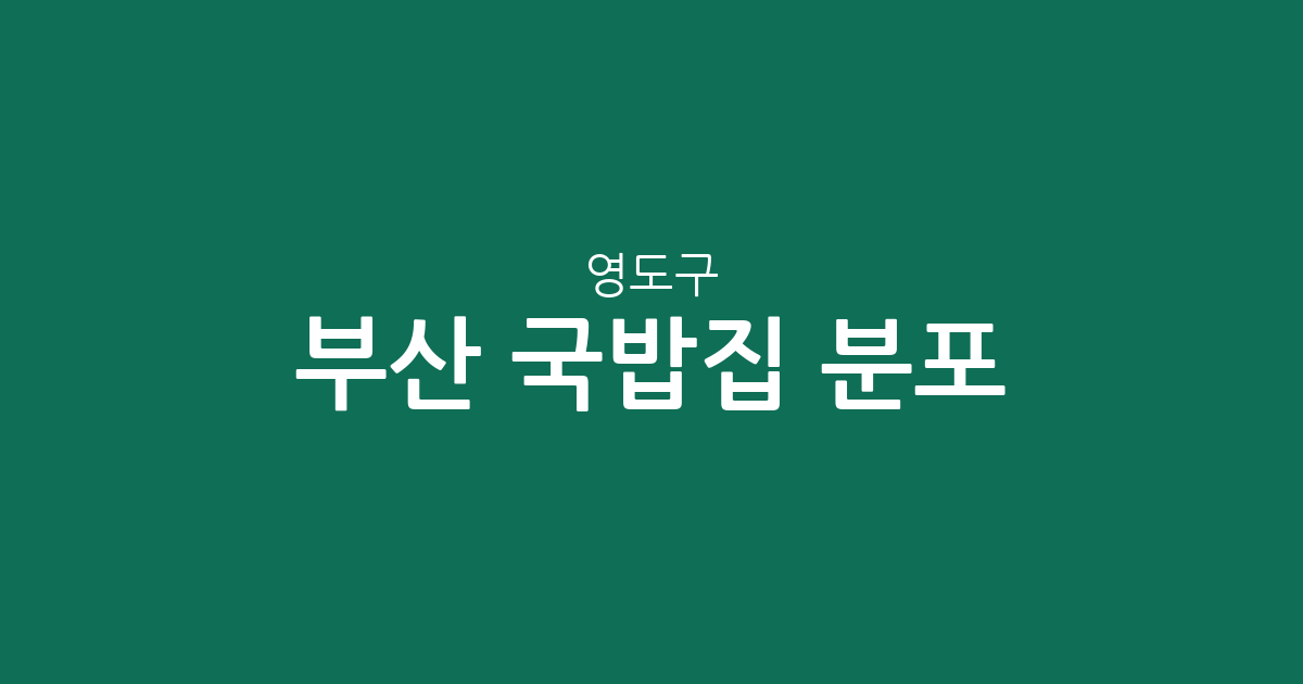 부산 영도구 국밥집 분포 분석: 남항동부터 동삼1동까지 지역별 밀집 현황 정리
