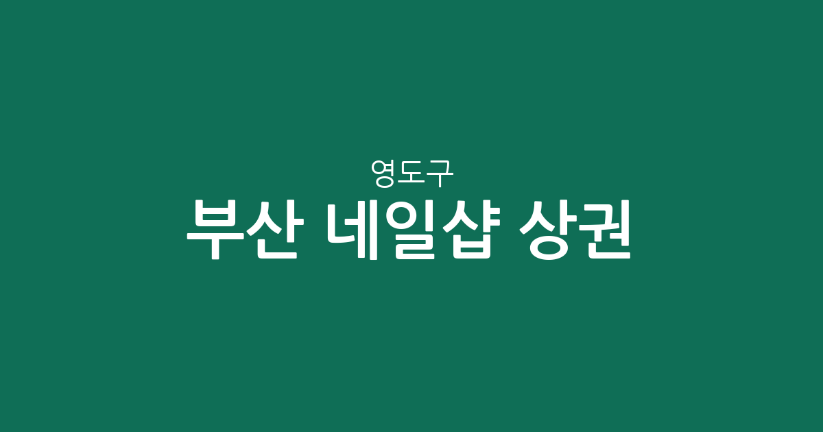 부산 영도구 네일샵 상권 분석: 청학2동·동삼1동 등 동네별 분포 현황