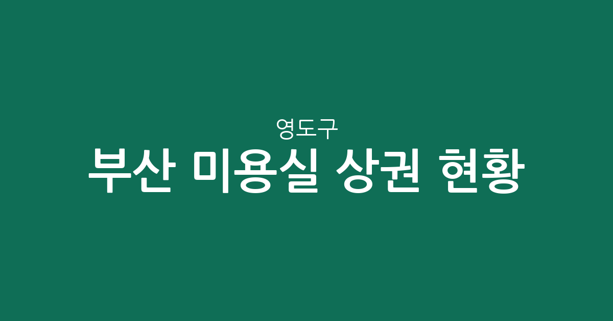 부산 영도구 미용실 상권 현황 분석: 동삼동부터 남항동까지 분포 데이터