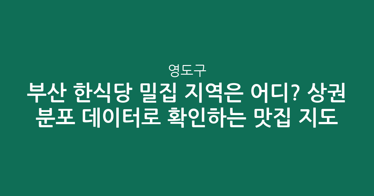 부산 영도구 한식당 밀집 지역은 어디? 상권 분포 데이터로 확인하는 맛집 지도